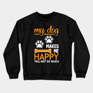 My Dog Makes Me Happy. You, Not so Much Crewneck Sweatshirt